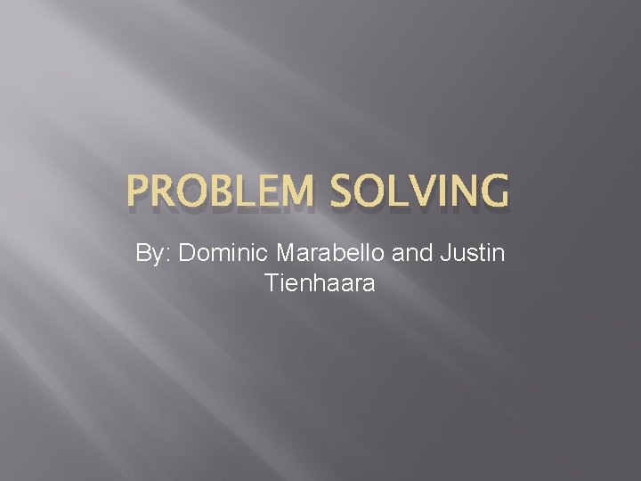 PROBLEM SOLVING By: Dominic Marabello and Justin Tienhaara 