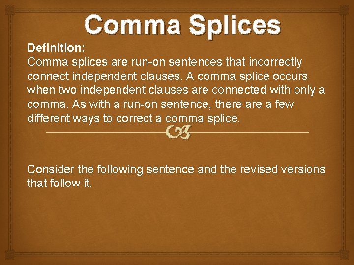 Comma Splices Definition: Comma splices are run-on sentences that incorrectly connect independent clauses. A