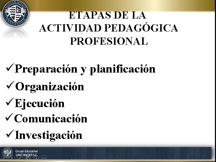 ETAPAS DE LA ACTIVIDAD PEDAGÓGICA PROFESIONAL üPreparación y planificación üOrganización üEjecución üComunicación üInvestigación 