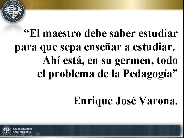 “El maestro debe saber estudiar para que sepa enseñar a estudiar. Ahí está, en