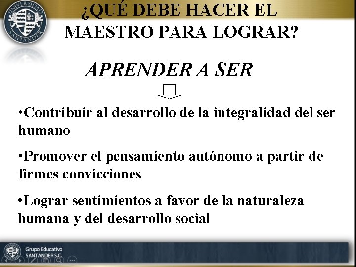 ¿QUÉ DEBE HACER EL MAESTRO PARA LOGRAR? APRENDER A SER • Contribuir al desarrollo