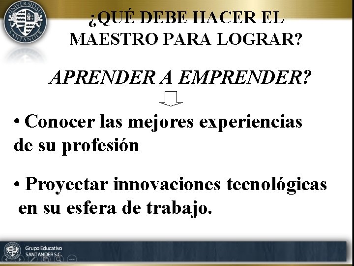 ¿QUÉ DEBE HACER EL MAESTRO PARA LOGRAR? APRENDER A EMPRENDER? • Conocer las mejores