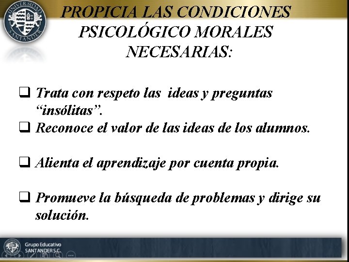 PROPICIA LAS CONDICIONES PSICOLÓGICO MORALES NECESARIAS: q Trata con respeto las ideas y preguntas