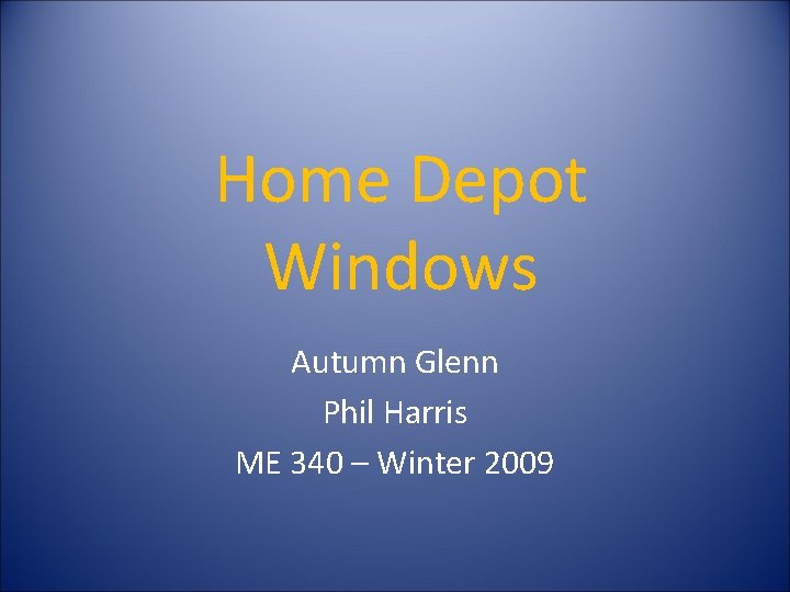 Home Depot Windows Autumn Glenn Phil Harris ME 340 – Winter 2009 