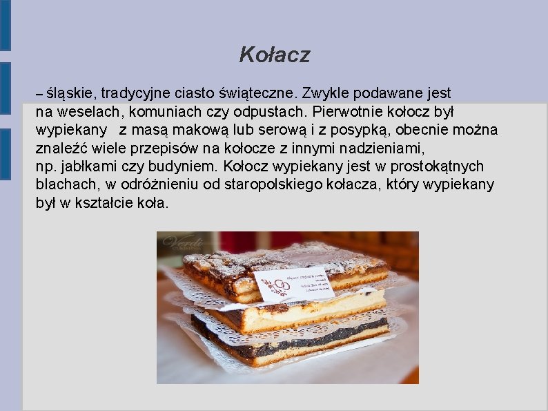 Kołacz – śląskie, tradycyjne ciasto świąteczne. Zwykle podawane jest na weselach, komuniach czy odpustach.