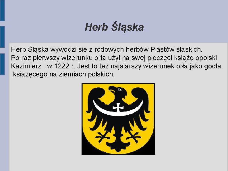 Herb Śląska wywodzi się z rodowych herbów Piastów śląskich. Po raz pierwszy wizerunku orła