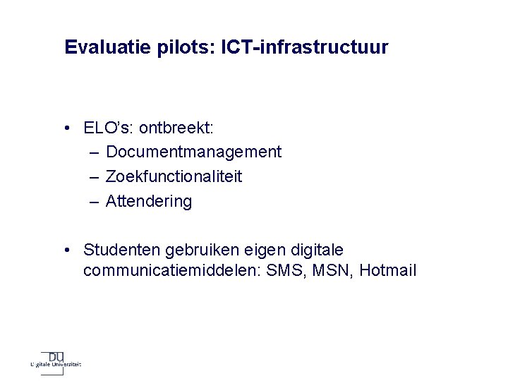 Evaluatie pilots: ICT-infrastructuur • ELO’s: ontbreekt: – Documentmanagement – Zoekfunctionaliteit – Attendering • Studenten