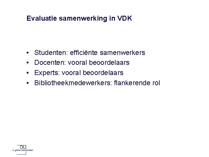 Evaluatie samenwerking in VDK • • Studenten: efficiënte samenwerkers Docenten: vooral beoordelaars Experts: vooral