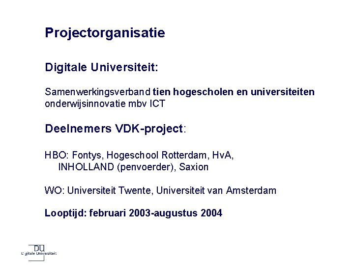 Projectorganisatie Digitale Universiteit: Samenwerkingsverband tien hogescholen en universiteiten onderwijsinnovatie mbv ICT Deelnemers VDK-project: HBO: