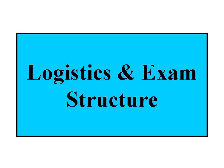 Logistics & Exam Structure 