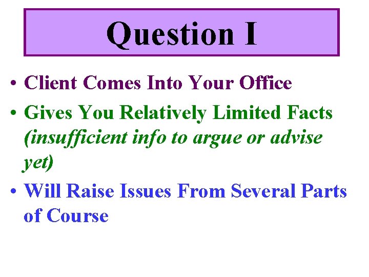 Question I • Client Comes Into Your Office • Gives You Relatively Limited Facts