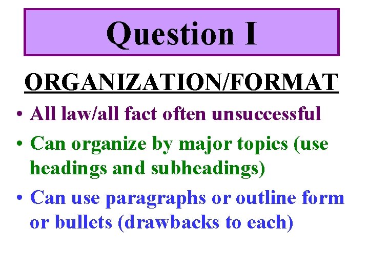 Question I ORGANIZATION/FORMAT • All law/all fact often unsuccessful • Can organize by major