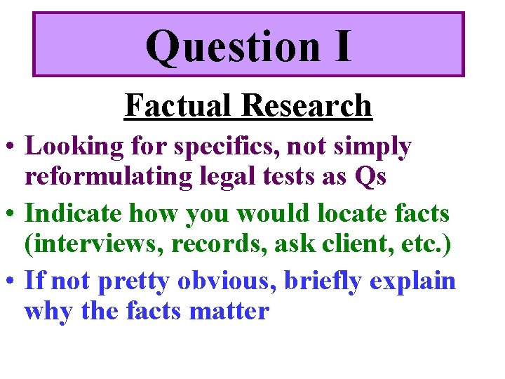 Question I Factual Research • Looking for specifics, not simply reformulating legal tests as