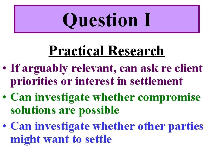 Question I Practical Research • If arguably relevant, can ask re client priorities or