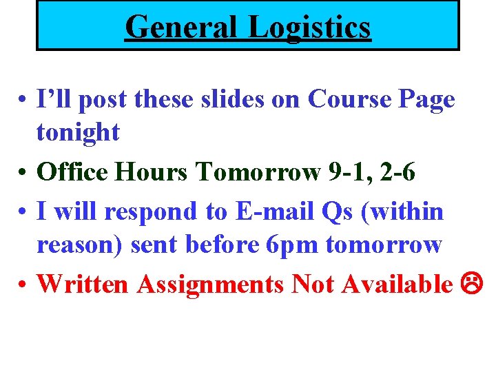 General Logistics • I’ll post these slides on Course Page tonight • Office Hours