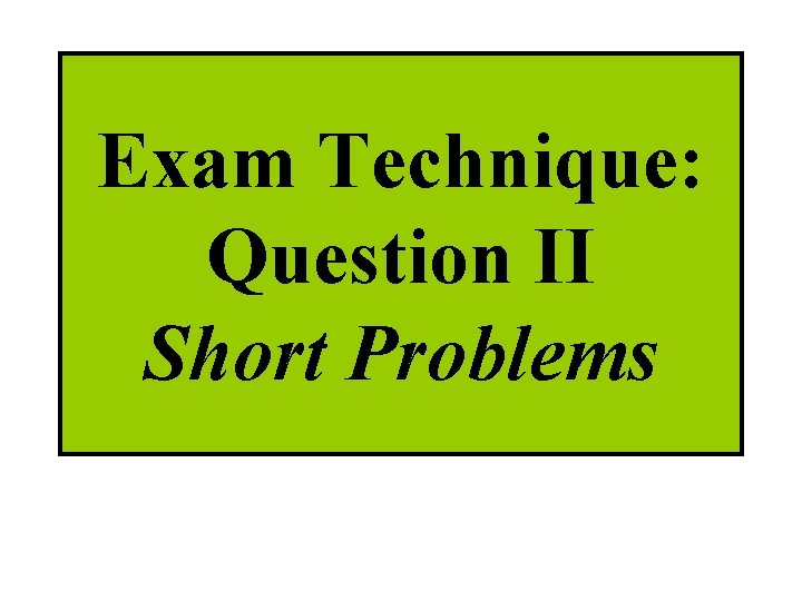 Exam Technique: Question II Short Problems 