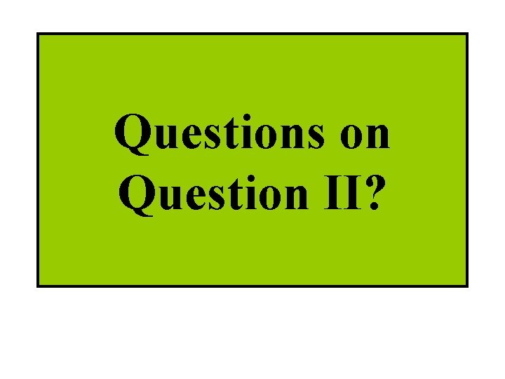 Questions on Question II? 