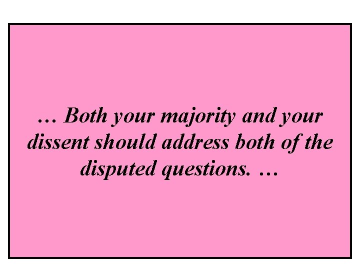 … Both your majority and your dissent should address both of the disputed questions.