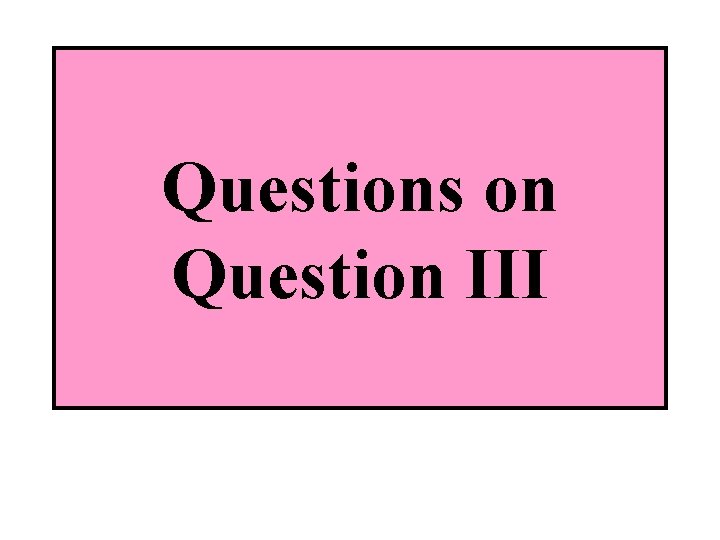 Questions on Question III 