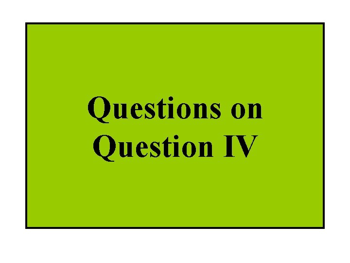 Questions on Question IV 