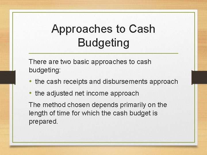 Approaches to Cash Budgeting There are two basic approaches to cash budgeting: • the
