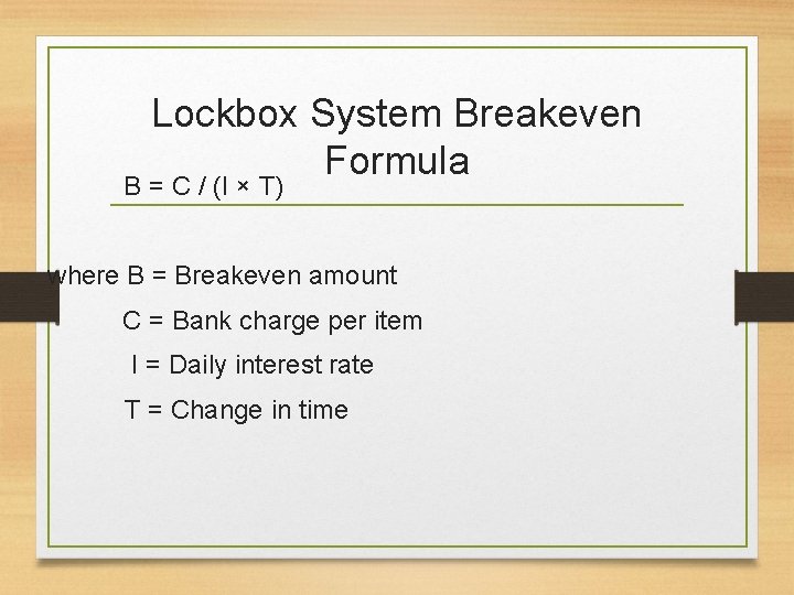 Lockbox System Breakeven Formula B = C / (I × T) where B =