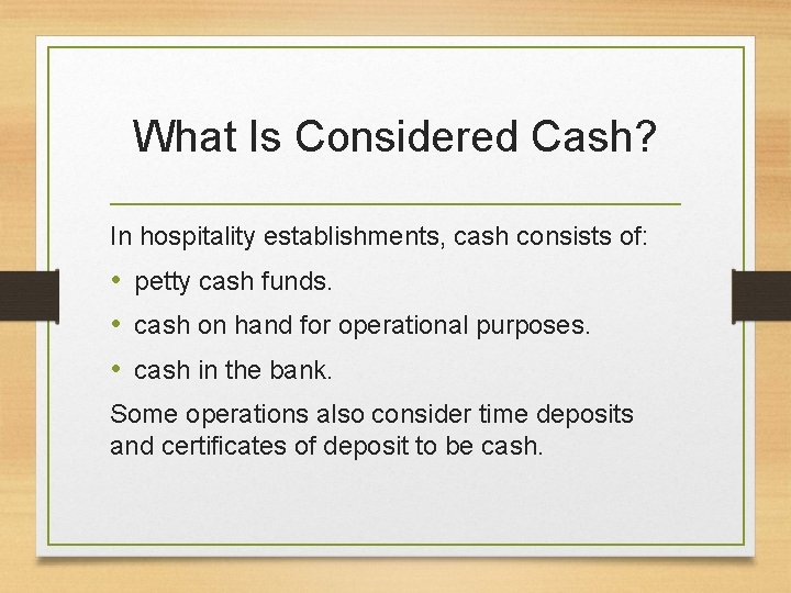 What Is Considered Cash? In hospitality establishments, cash consists of: • petty cash funds.