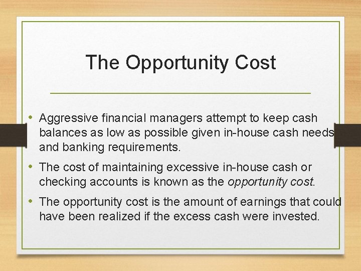 The Opportunity Cost • Aggressive financial managers attempt to keep cash balances as low