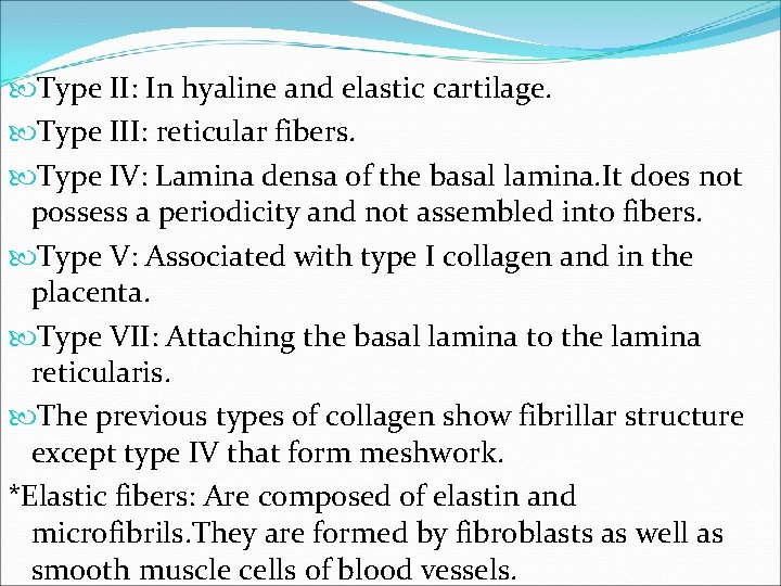 Type II: In hyaline and elastic cartilage. Type III: reticular fibers. Type IV: Type II: In hyaline and elastic cartilage. Type III: reticular fibers. Type IV: