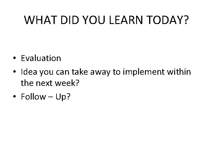 WHAT DID YOU LEARN TODAY? • Evaluation • Idea you can take away to