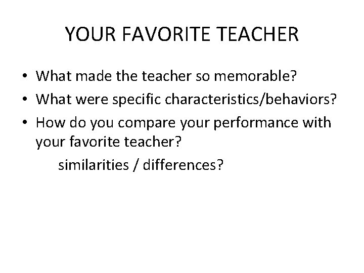 YOUR FAVORITE TEACHER • What made the teacher so memorable? • What were specific