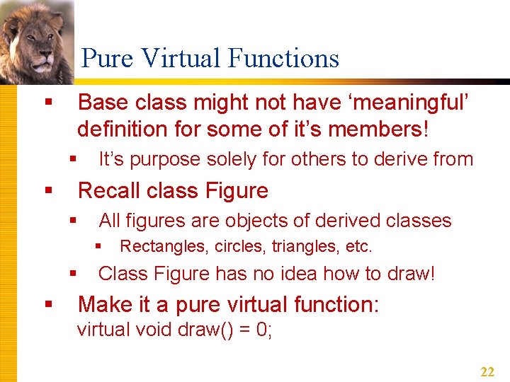 Pure Virtual Functions § Base class might not have ‘meaningful’ definition for some of Pure Virtual Functions § Base class might not have ‘meaningful’ definition for some of