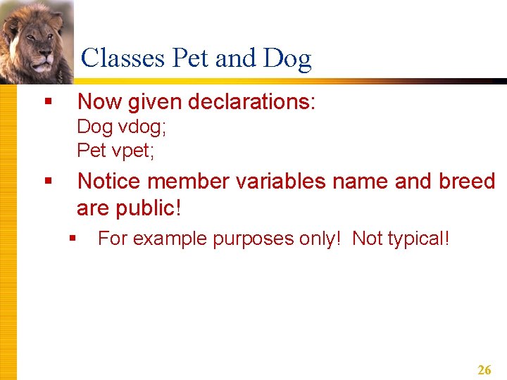 Classes Pet and Dog § Now given declarations: Dog vdog; Pet vpet; § Notice Classes Pet and Dog § Now given declarations: Dog vdog; Pet vpet; § Notice