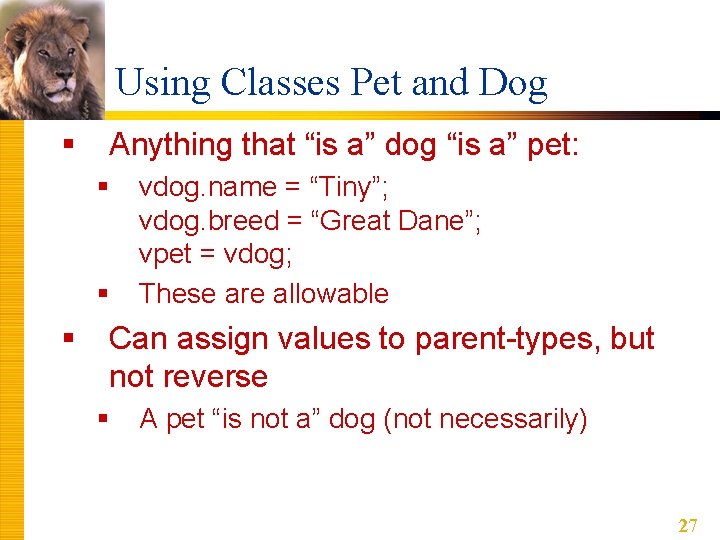 Using Classes Pet and Dog § Anything that “is a” dog “is a” pet: Using Classes Pet and Dog § Anything that “is a” dog “is a” pet: