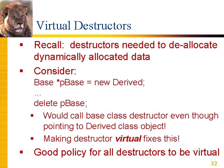 Virtual Destructors § § Recall: destructors needed to de-allocate dynamically allocated data Consider: Base Virtual Destructors § § Recall: destructors needed to de-allocate dynamically allocated data Consider: Base