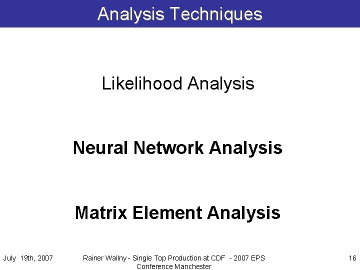 Analysis Techniques Likelihood Analysis Neural Network Analysis Matrix Element Analysis July 19 th, 2007