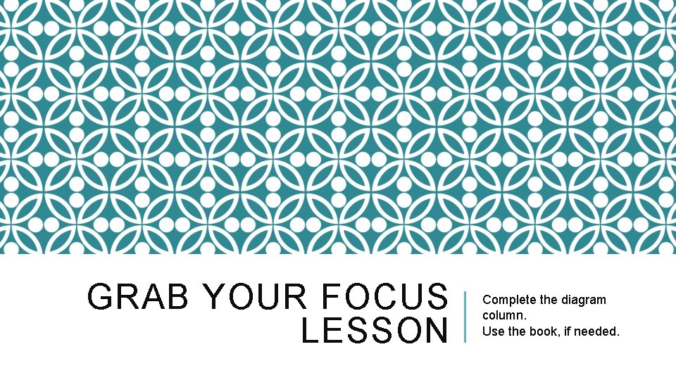 GRAB YOUR FOCUS LESSON Complete the diagram column. Use the book, if needed. 