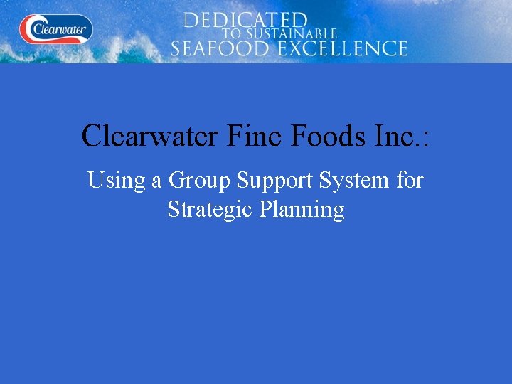 Clearwater Fine Foods Inc. : Using a Group Support System for Strategic Planning 