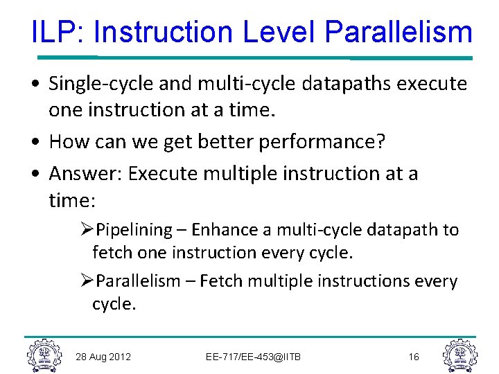 ILP: Instruction Level Parallelism • Single-cycle and multi-cycle datapaths execute one instruction at a