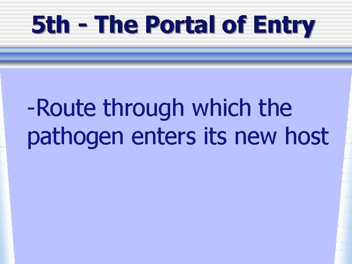 5 th - The Portal of Entry -Route through which the pathogen enters its