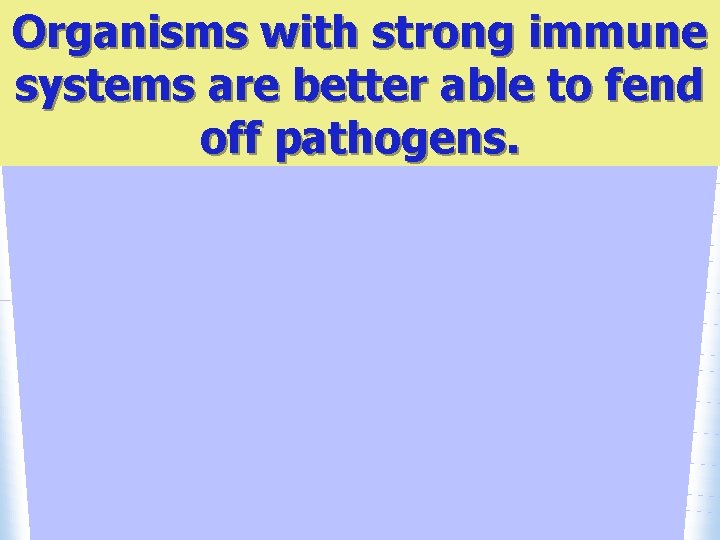 Organisms with strong immune systems are better able to fend off pathogens. 