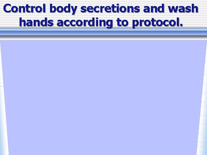 Control body secretions and wash hands according to protocol. 