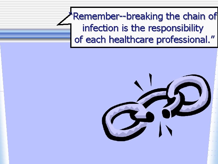 “Remember--breaking the chain of infection is the responsibility of each healthcare professional. ” 