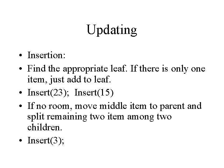 Updating • Insertion: • Find the appropriate leaf. If there is only one item,