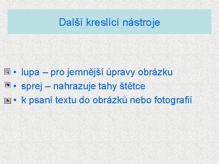 Další kreslící nástroje • lupa – pro jemnější úpravy obrázku • sprej – nahrazuje