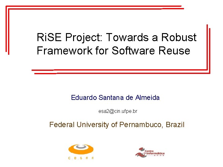 Ri. SE Project: Towards a Robust Framework for Software Reuse Eduardo Santana de Almeida