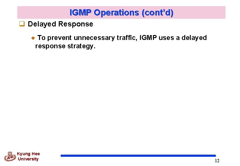 IGMP Operations (cont’d) q Delayed Response To prevent unnecessary traffic, IGMP uses a delayed