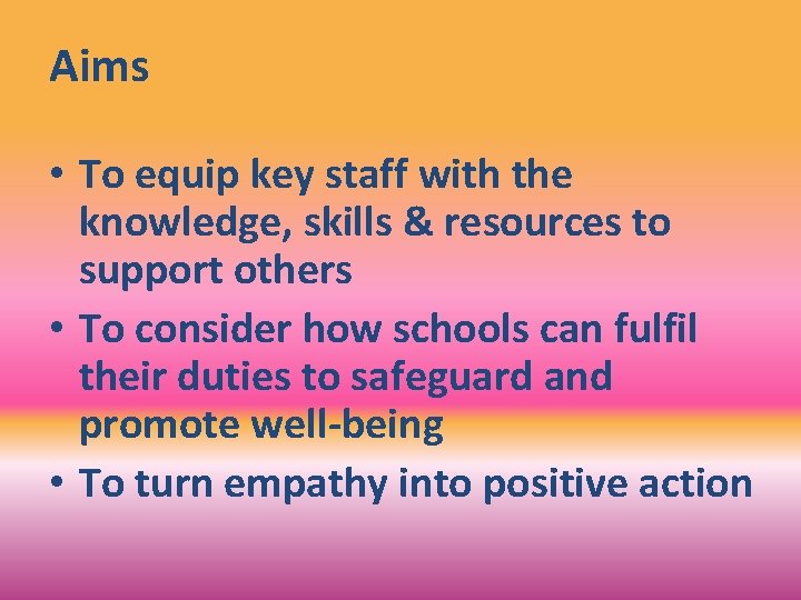 Aims • To equip key staff with the knowledge, skills & resources to support