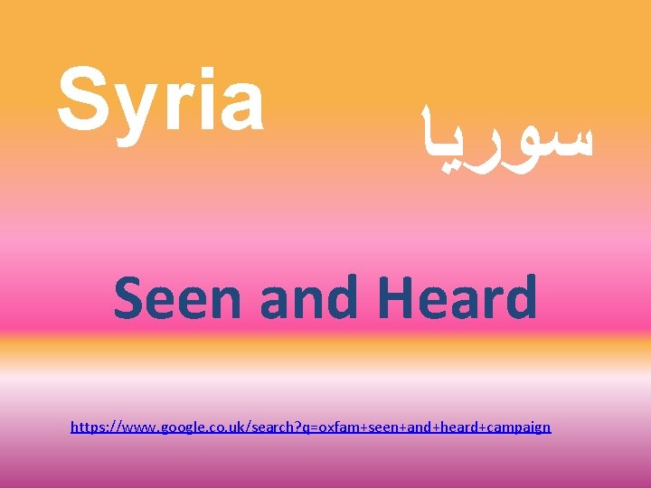 Syria ﺳﻮﺭﻳﺎ Seen and Heard https: //www. google. co. uk/search? q=oxfam+seen+and+heard+campaign 