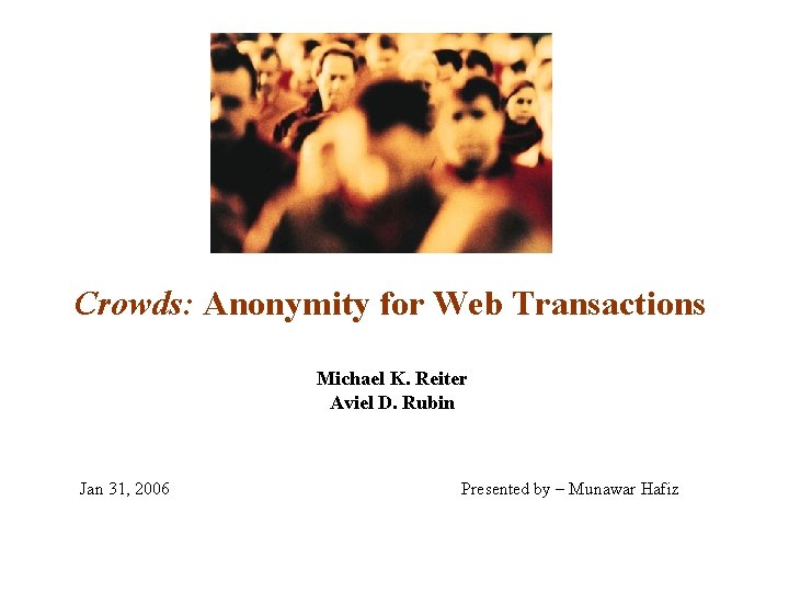 Crowds: Anonymity for Web Transactions Michael K. Reiter Aviel D. Rubin Jan 31, 2006